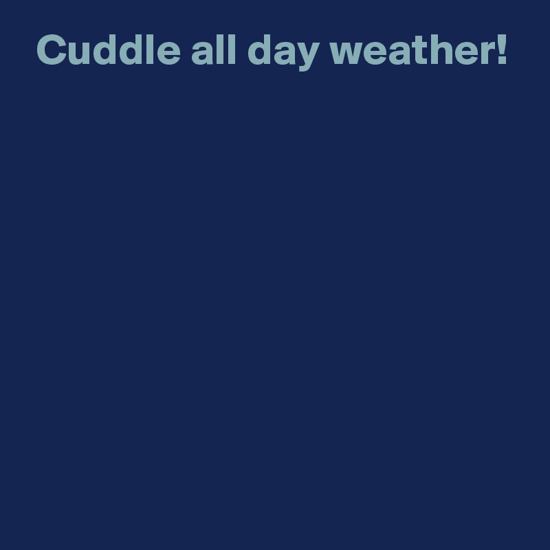  Cuddle all day weather!








