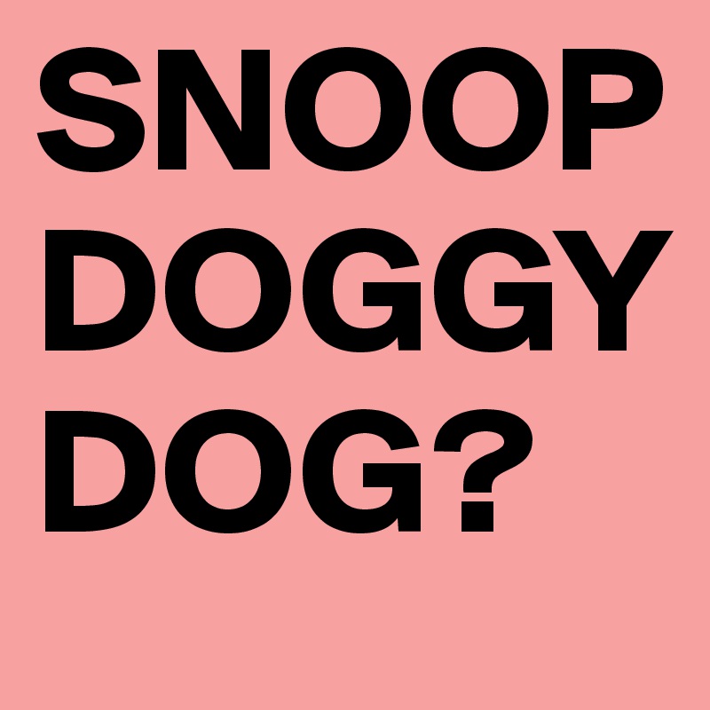 SNOOP DOGGY DOG?