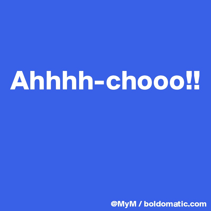 

Ahhhh-chooo!!


