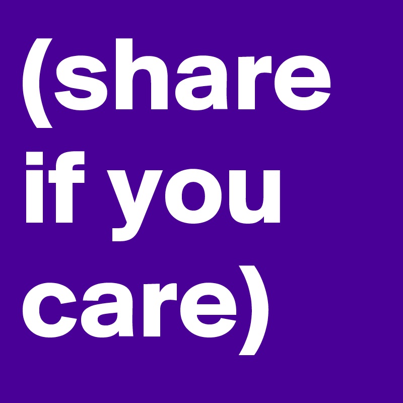 (share if you care)