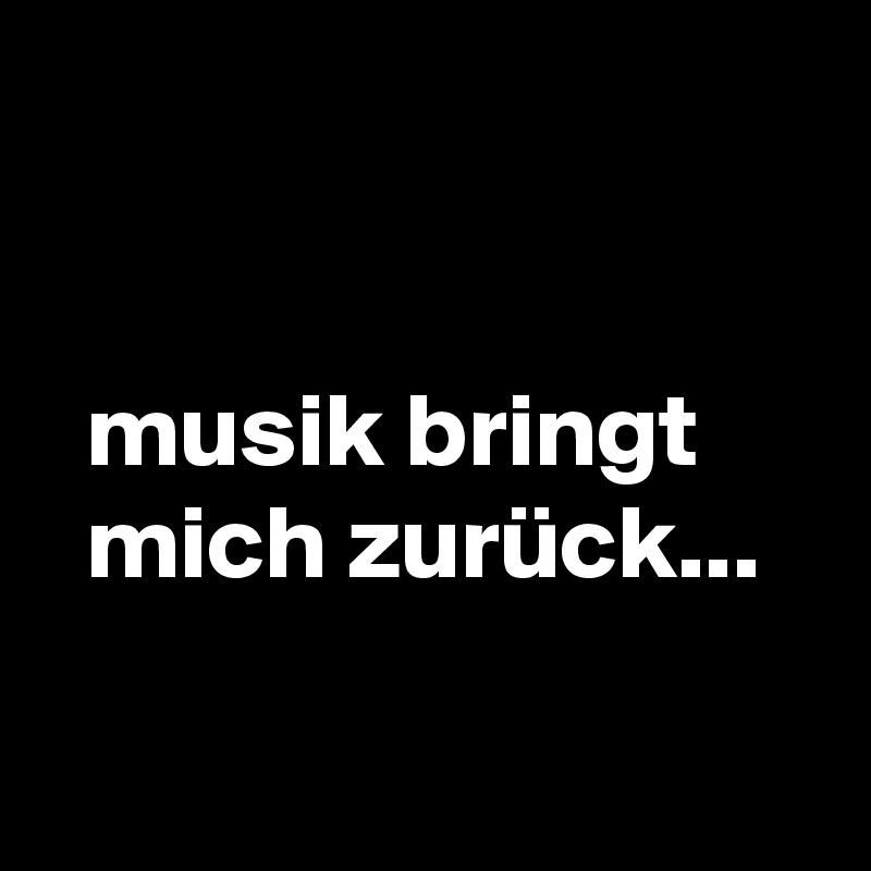 


  musik bringt    
  mich zurück...

