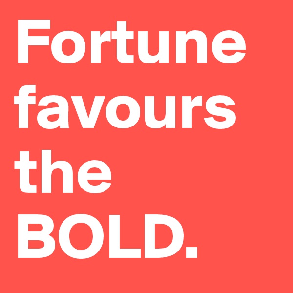 Fortune favours the BOLD.