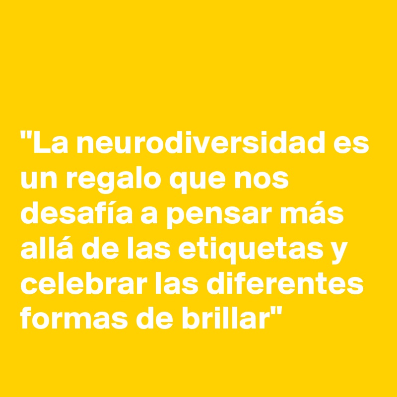 


"La neurodiversidad es un regalo que nos desafía a pensar más allá de las etiquetas y celebrar las diferentes formas de brillar"