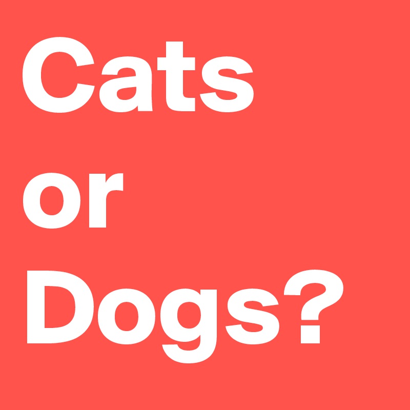 Cats or Dogs?