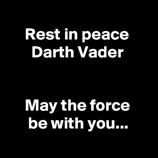 
     Rest in peace
       Darth Vader


     May the force
      be with you...
