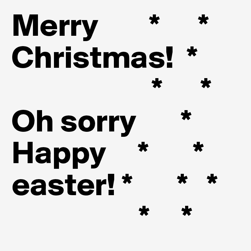 Merry        *      * Christmas!  *
                      *      *
Oh sorry       * Happy     *       * easter! *       *   *
                    *     *