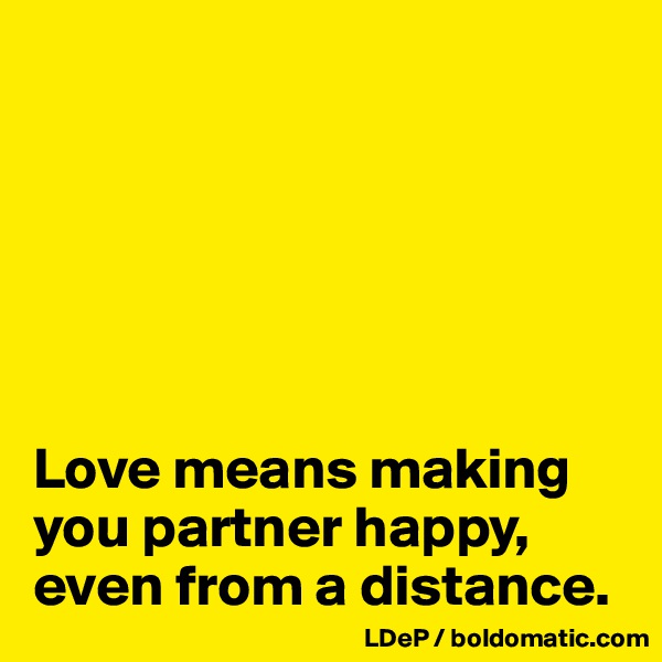 






Love means making you partner happy, even from a distance. 