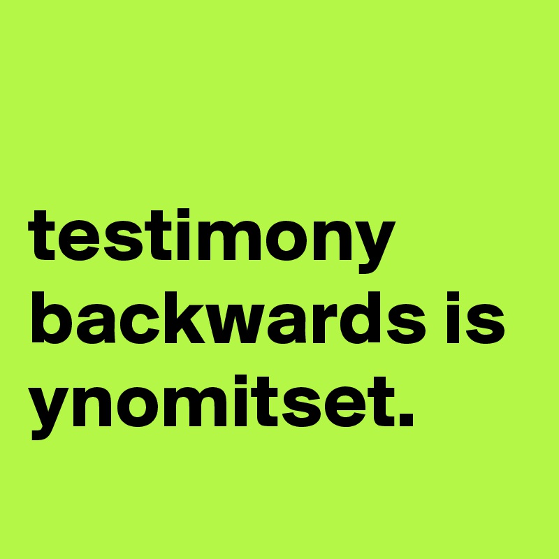 

testimony backwards is 
ynomitset.
