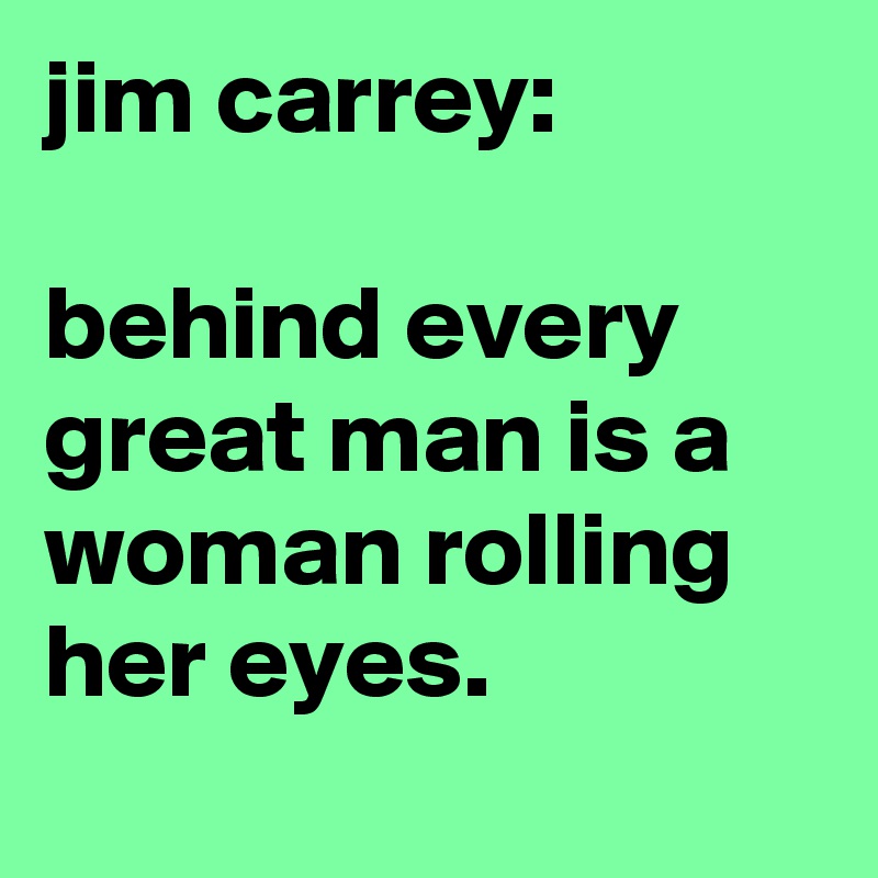 jim carrey: behind every great man is a woman rolling her eyes. - Post ...