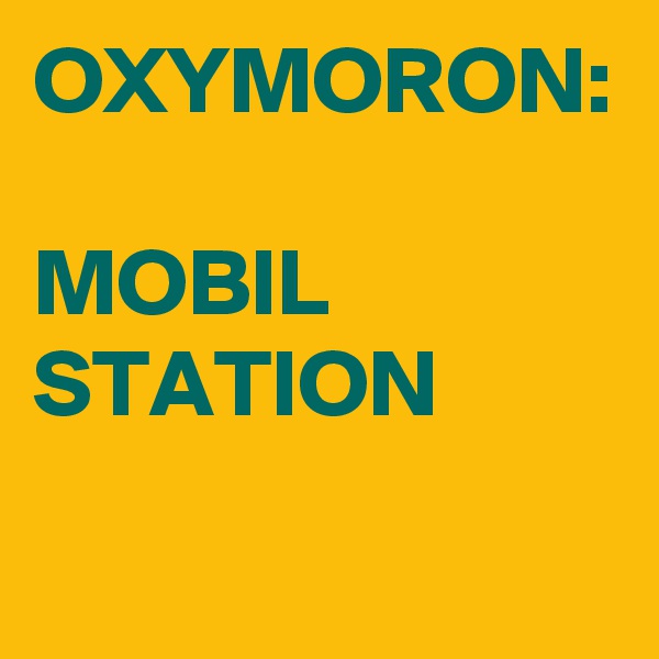 OXYMORON:

MOBIL
STATION