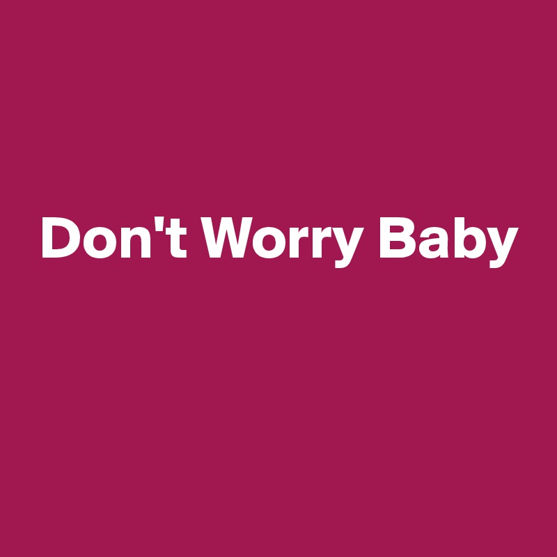 


 Don't Worry Baby



