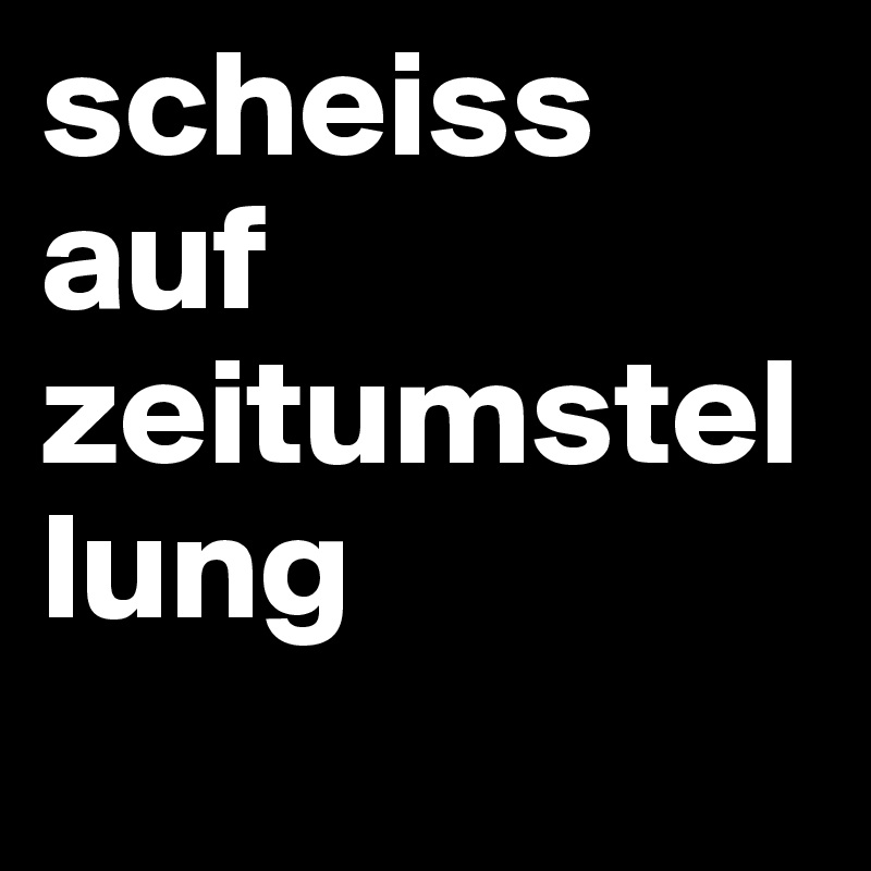 scheiss auf zeitumstellung 
