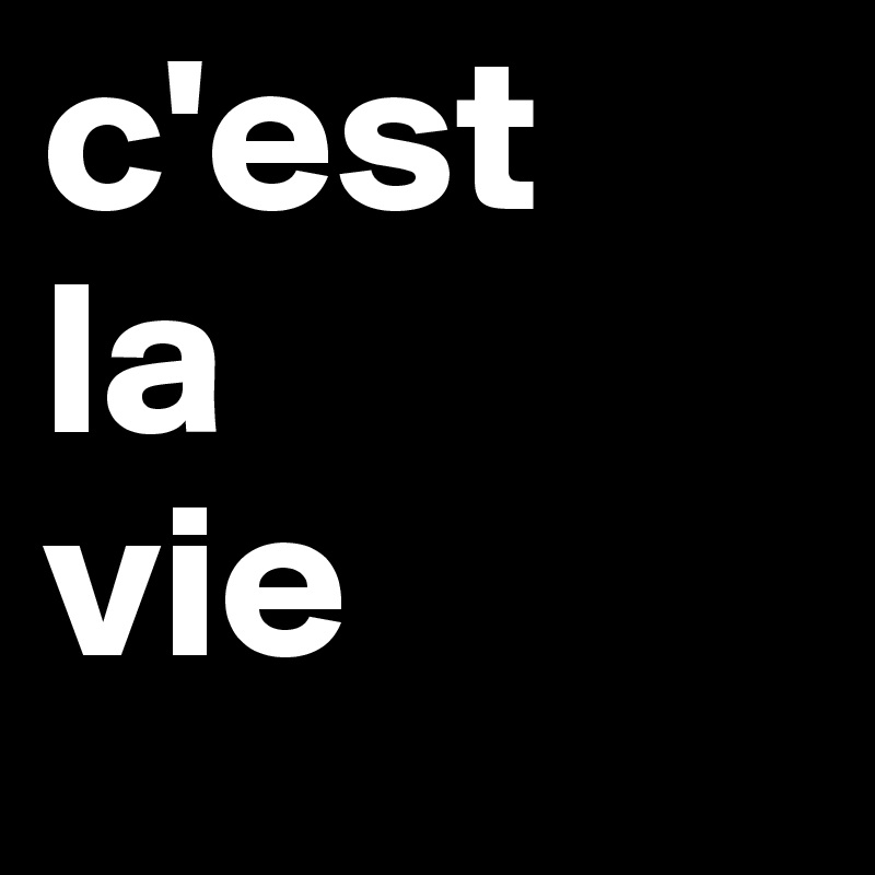 c'est
la
vie