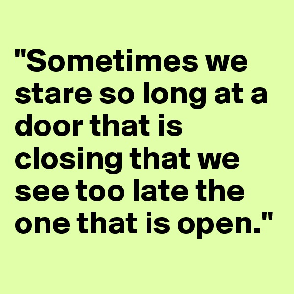
"Sometimes we stare so long at a door that is closing that we see too late the one that is open."
