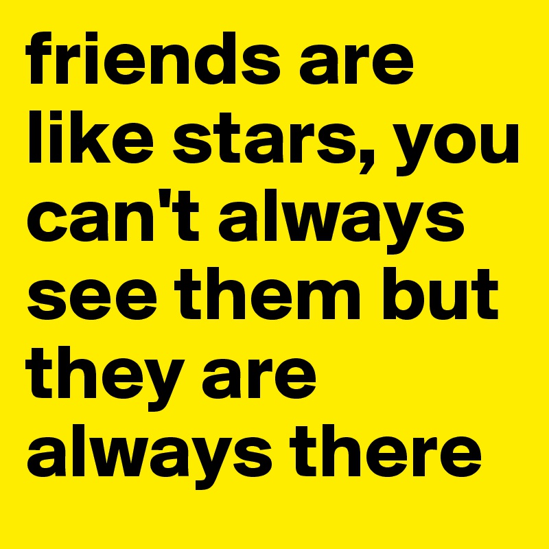 friends are like stars, you can't always see them but they are always there