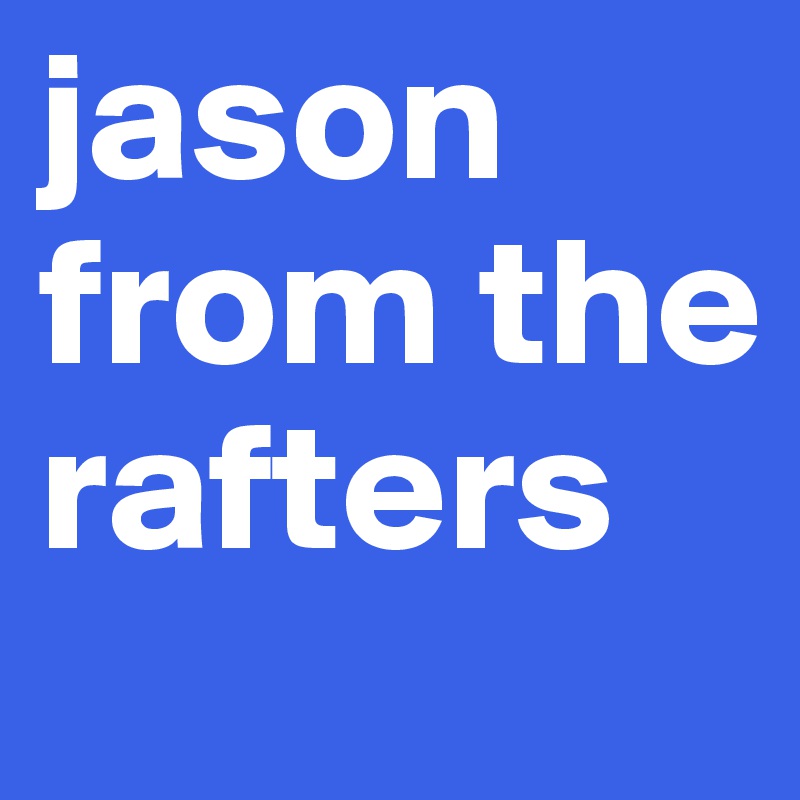 jason from the rafters