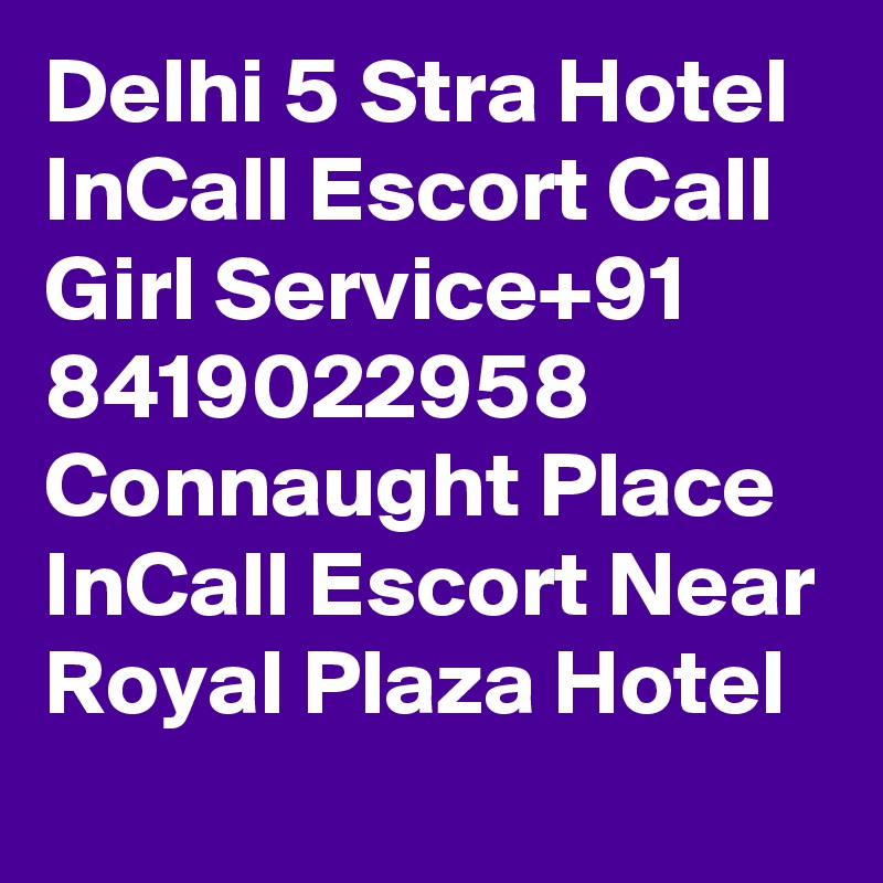 Delhi 5 Stra Hotel InCall Escort Call Girl Service+91 8419022958 Connaught Place InCall Escort Near Royal Plaza Hotel  
