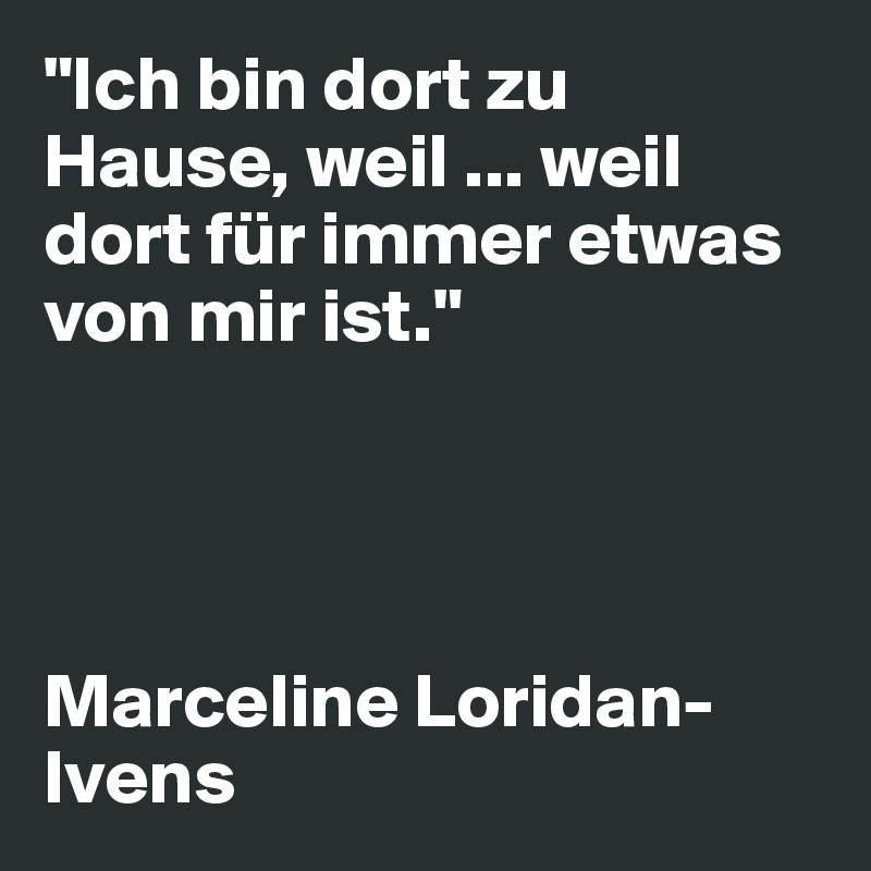 "Ich bin dort zu Hause, weil ... weil dort für immer etwas von mir ist."




Marceline Loridan-Ivens