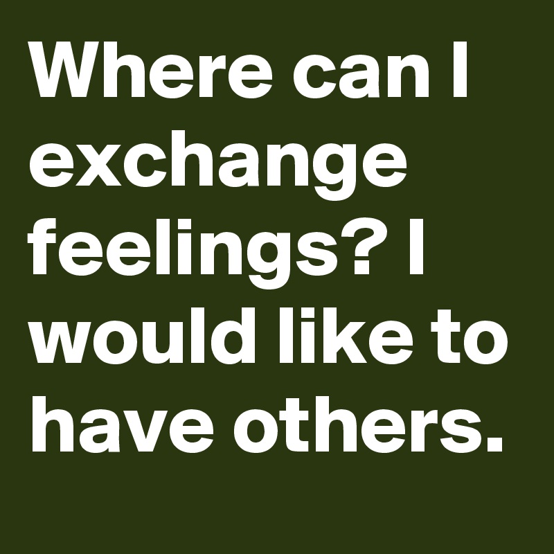 Where can I exchange feelings? I would like to have others.