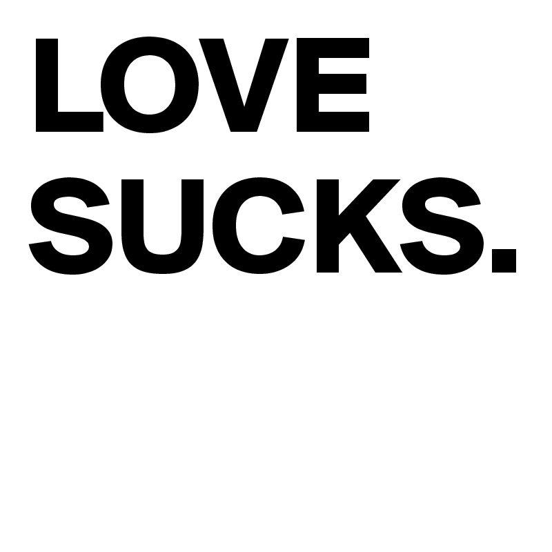 LOVE SUCKS.

