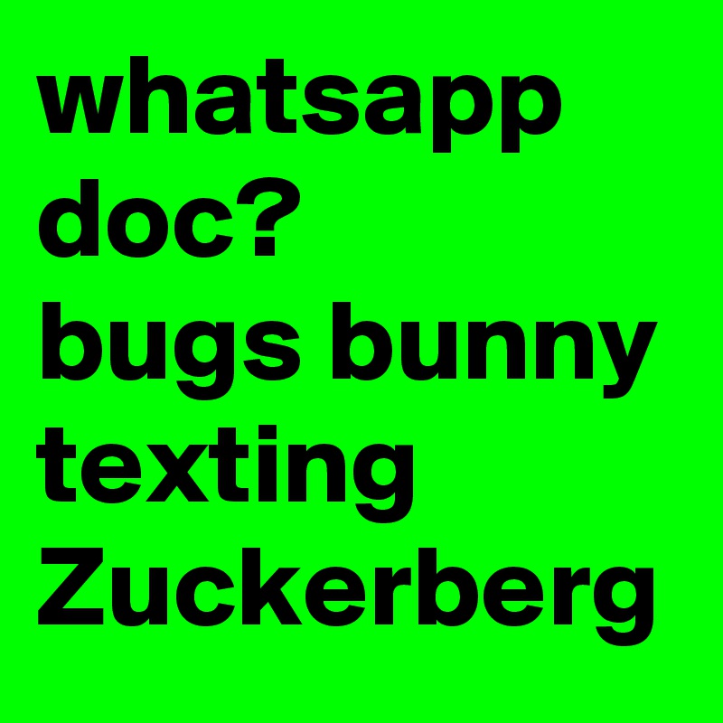 whatsapp doc? 
bugs bunny texting Zuckerberg 