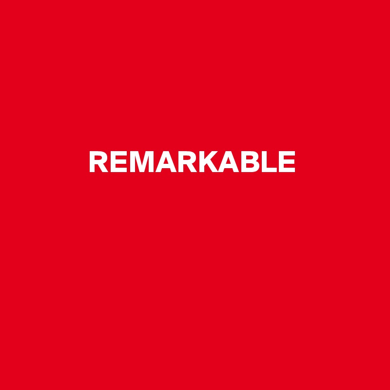 



           REMARKABLE





