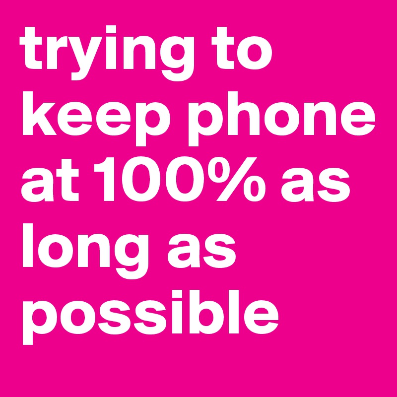 trying to keep phone at 100% as long as possible