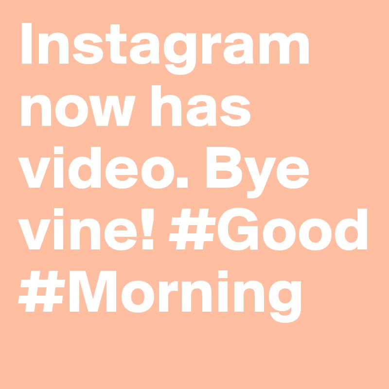 Instagram now has video. Bye vine! #Good #Morning