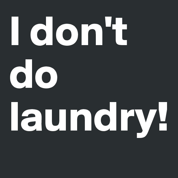I don't do laundry!