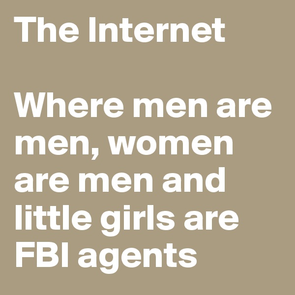 The Internet

Where men are men, women are men and little girls are FBI agents