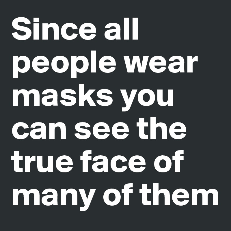 Since all people wear masks you can see the true face of many of them ...