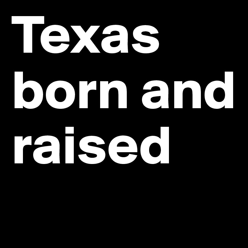 Texas born and raised