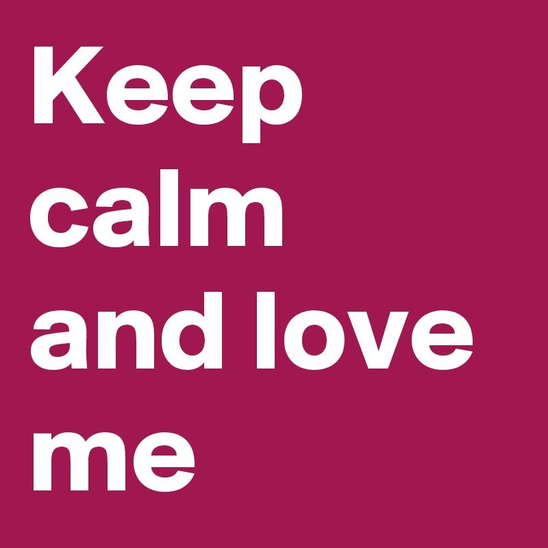 Keep calm and love me