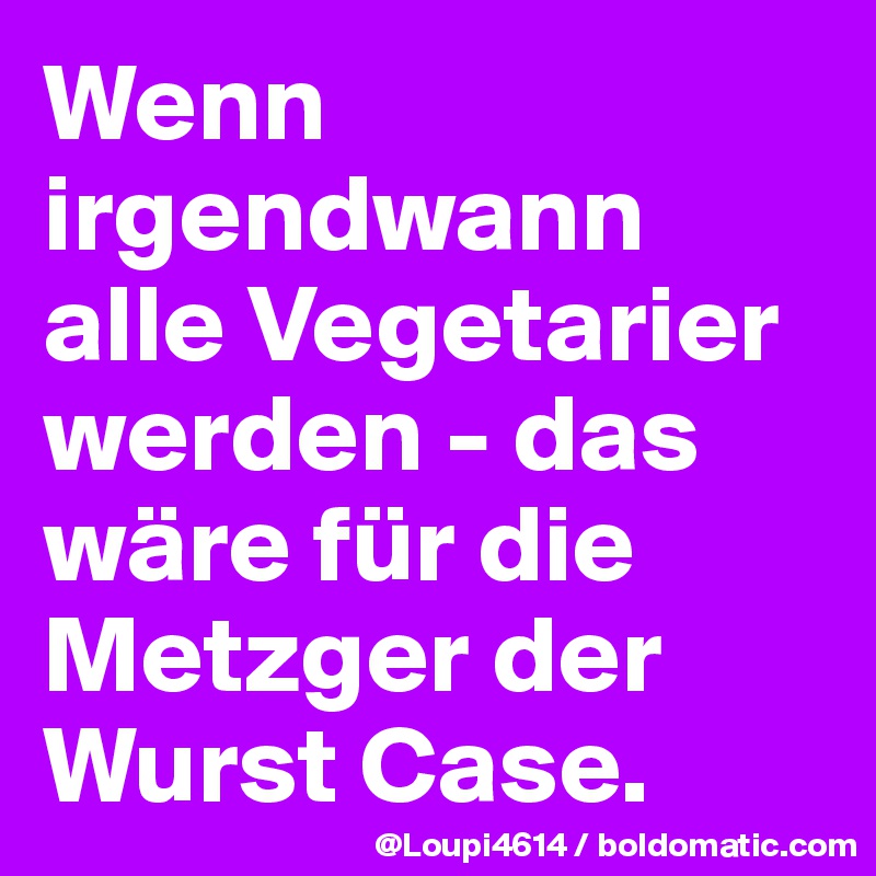 Wenn irgendwann alle Vegetarier werden - das wäre für die Metzger der Wurst Case.