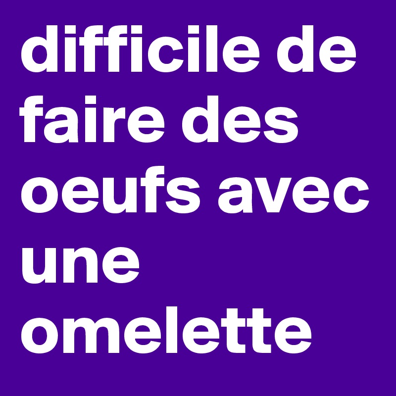 difficile de faire des oeufs avec une omelette