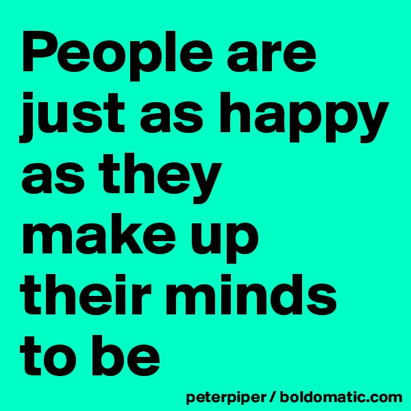 People are just as happy as they make up their minds to be 