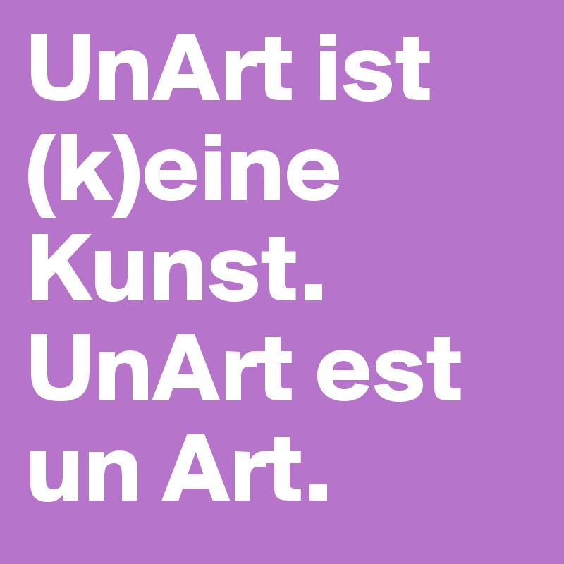 UnArt ist (k)eine Kunst. UnArt est un Art.