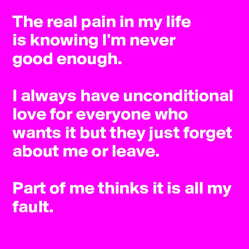 The Real Pain In My Life Is Knowing I M Never Good Enough I Always Have