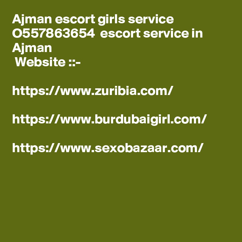 Ajman escort girls service  O557863654  escort service in Ajman
 Website ::- 
 
https://www.zuribia.com/

https://www.burdubaigirl.com/

https://www.sexobazaar.com/




