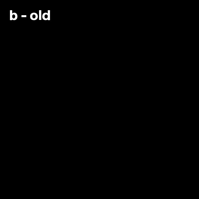 b - old










