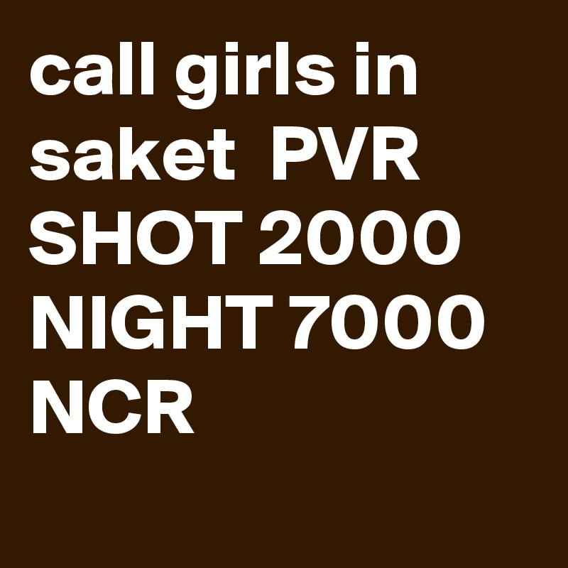 call girls in saket  PVR   SHOT 2000 NIGHT 7000   NCR 
