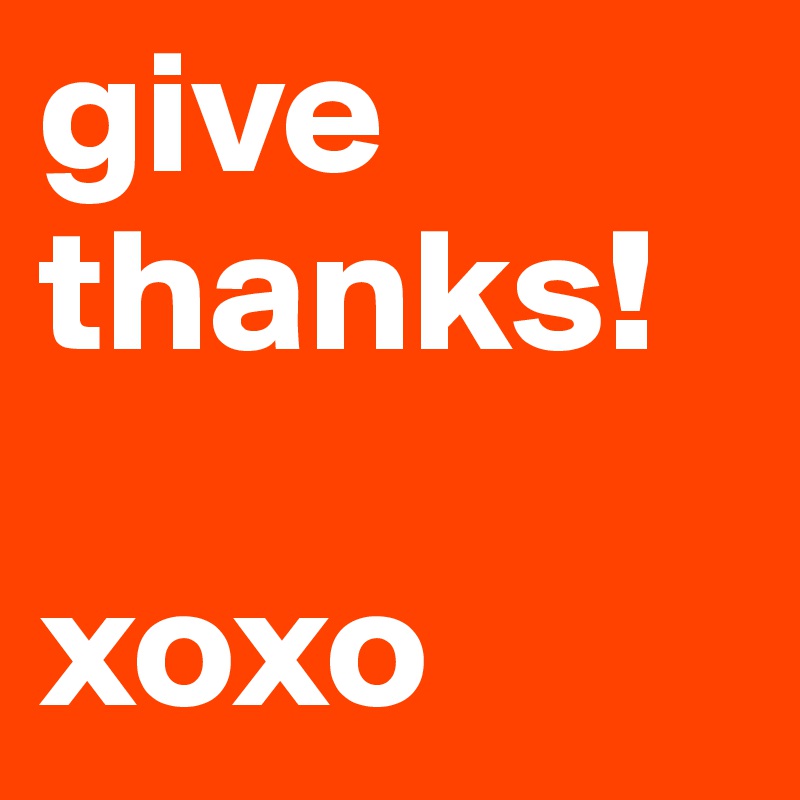 give thanks!

xoxo