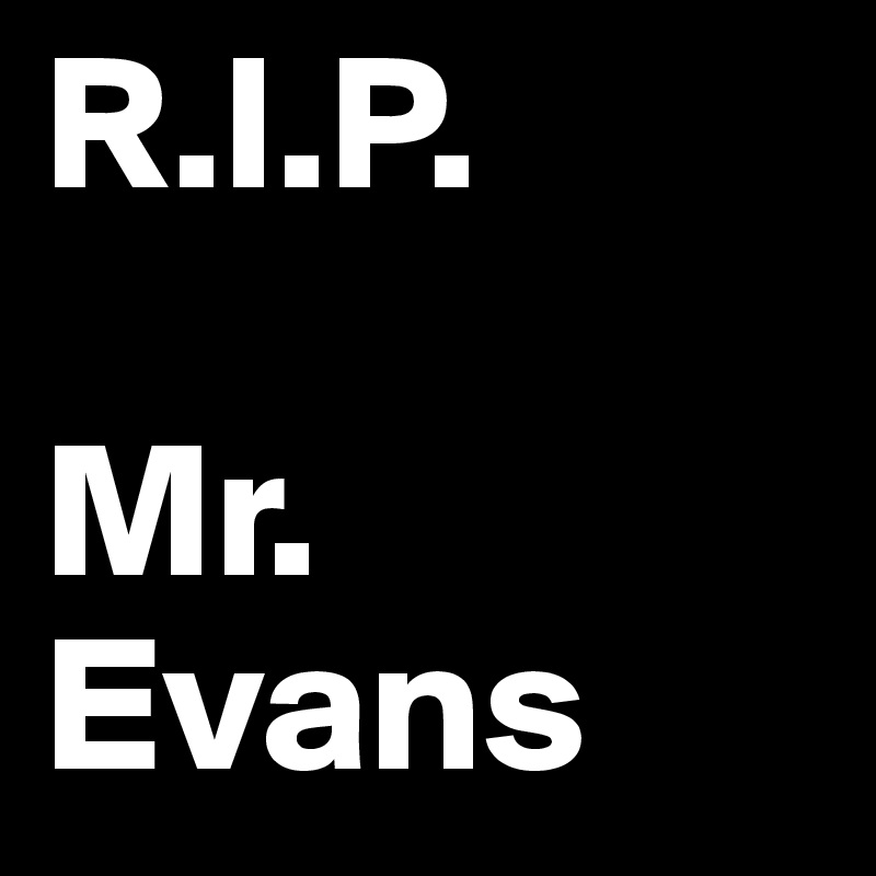 R.I.P. 

Mr. Evans