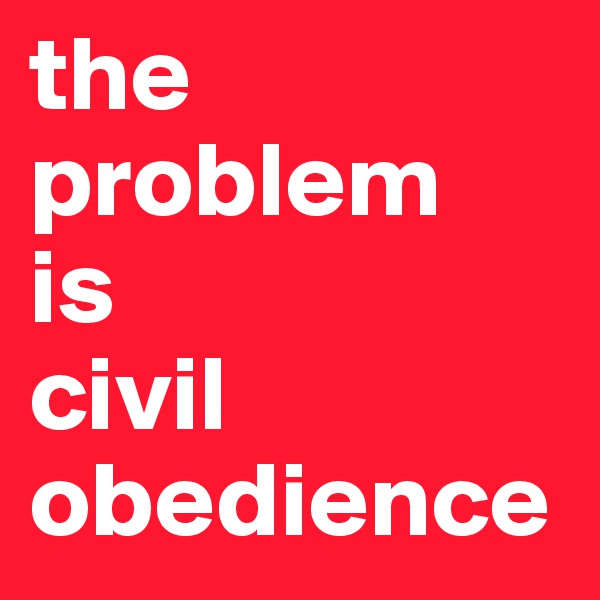 the
problem
is
civil
obedience