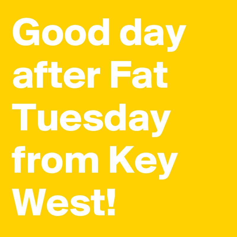 Good day after Fat Tuesday from Key West!