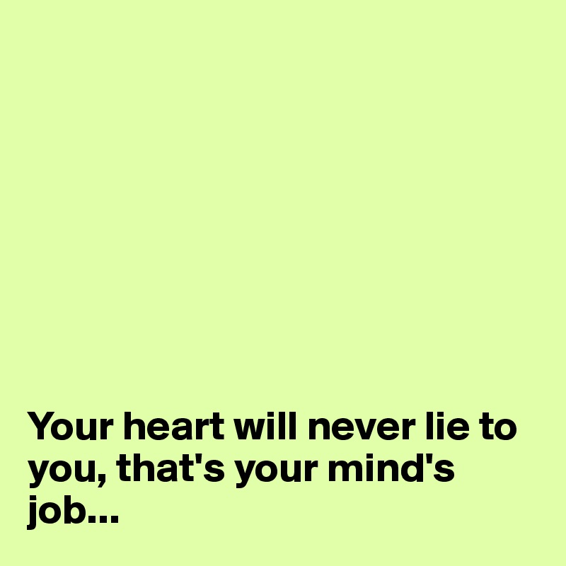 








Your heart will never lie to you, that's your mind's job...