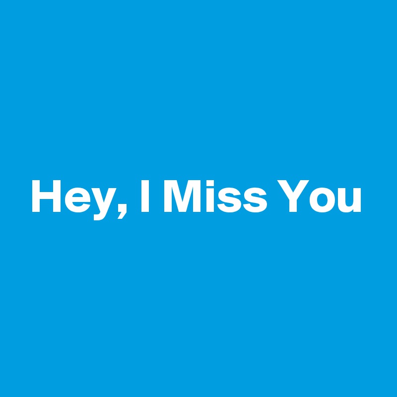 


 Hey, I Miss You


