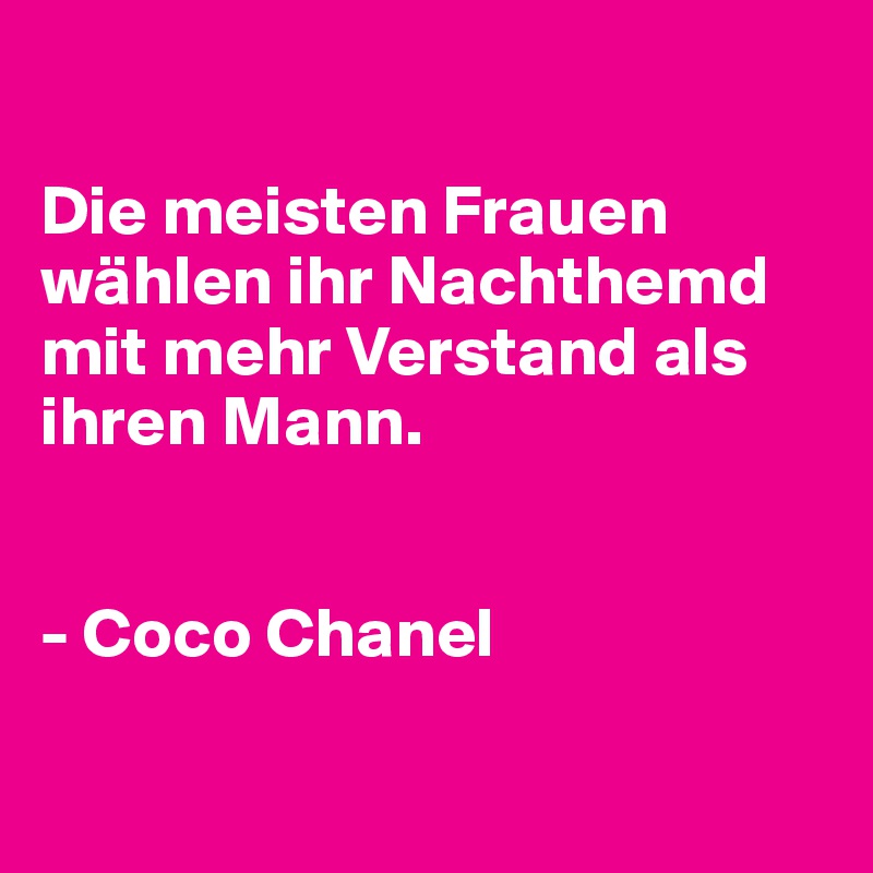 

Die meisten Frauen wählen ihr Nachthemd mit mehr Verstand als ihren Mann.


- Coco Chanel

