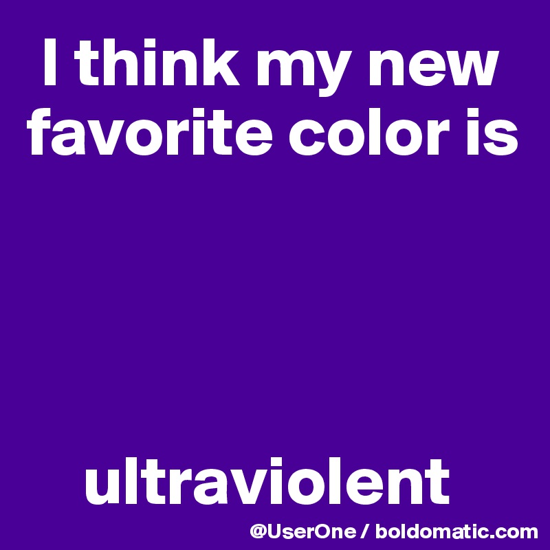  I think my new favorite color is




    ultraviolent