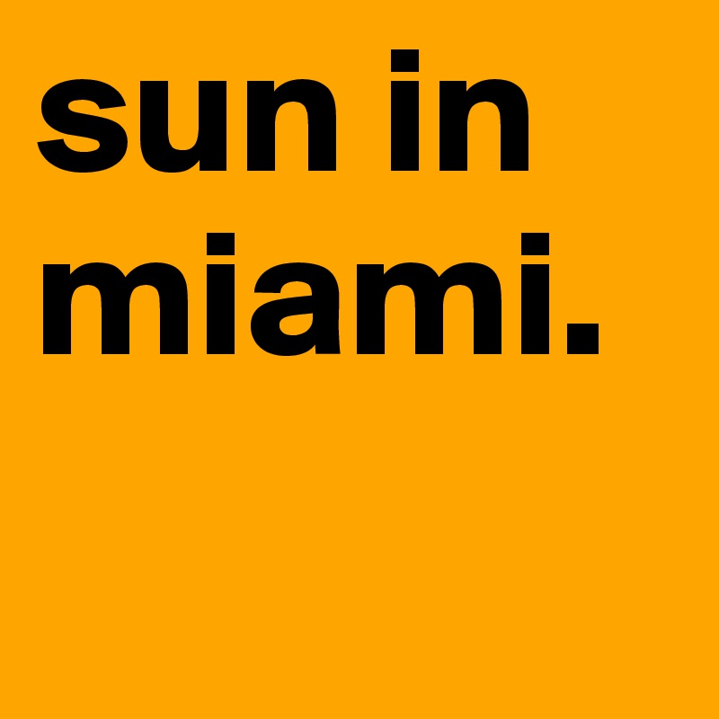 sun in miami. 